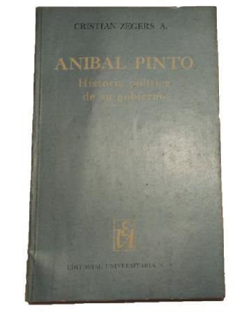 Anibal Pinto: Historia PolÃ­tica de su Gobierno