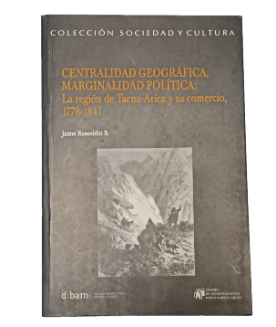 Centralidad GeogrÃ¡fica, Marginalidad PolÃ­tica: La LegiÃ³n de Tacna-Arica y su Comercio, 1778-1841