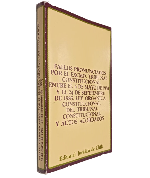 Fallos Pronunciados por el Exmo. Tribunal Constitucional entre el 4 de Mayo de 1981 y el 24 de Septiembre de 1985. Ley OrgÃ¡nica Constitucional del Tribunal Constitucional y Autos Acordados 