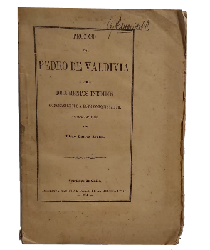 Proceso de Pedro de Valdivia i Otros Documentos InÃ©ditos Concernientes a Este Conquistador