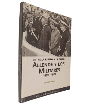Entre la Espada y la Pared: Allende y los Militares 1970-1973