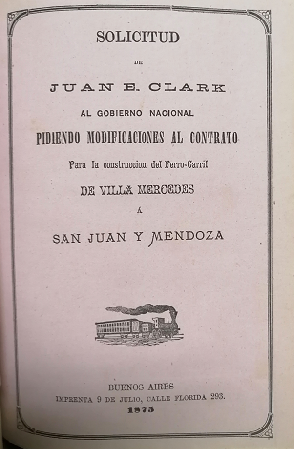 Solicitud de Juan E. Clark al Gobierno Nacional, pidiendo Modificaciones al contrato para la ConstrucciÃ³n del Ferro-carril de Villa Mercedes a San Juan y Mendoza y otros folletos sobre el Tren Trasandino