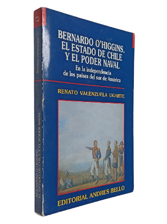 Bernardo OâHiggins. El Estado de Chile y el Poder Naval en la Independencia de los PaÃ­ses del Sur de AmÃ©rica 